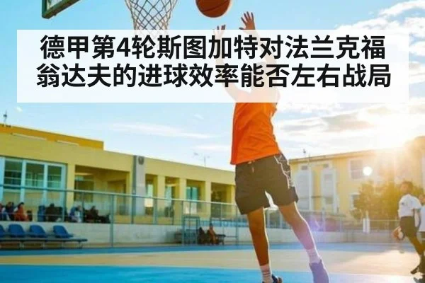 德甲第4轮斯图加特对法兰克福 翁达夫的进球效率能否左右战局