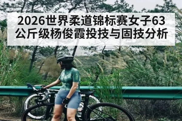 2026世界柔道锦标赛女子63公斤级杨俊霞投技与固技分析