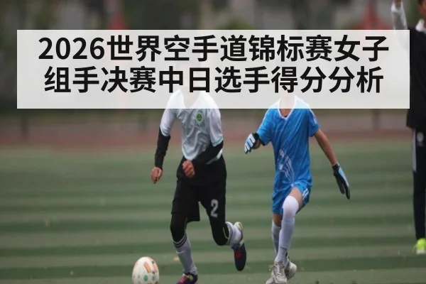2026世界空手道锦标赛女子组手决赛中日选手得分分析