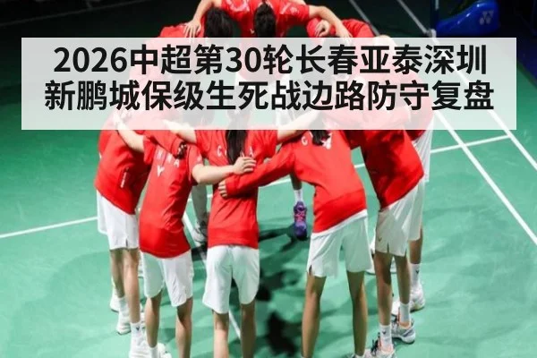 2026中超第30轮长春亚泰深圳新鹏城保级生死战边路防守复盘